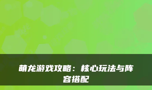 萌龙游戏攻略:核心玩法与阵容搭配