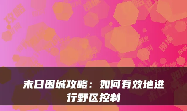 末日围城攻略：如何有效地进行野区控制
