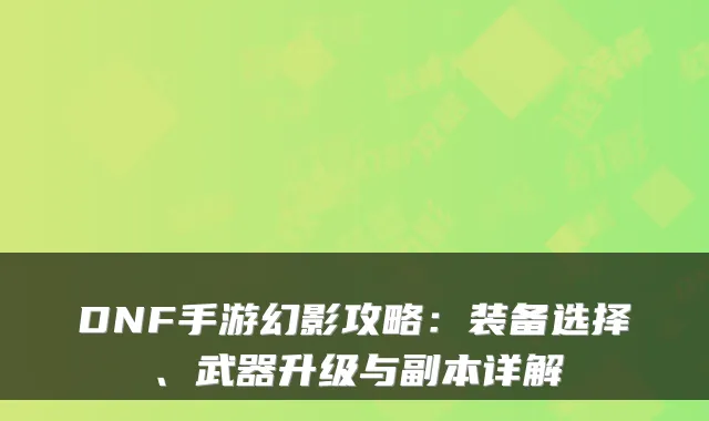 DNF手游幻影攻略:装备选择、武器升级与副本详解
