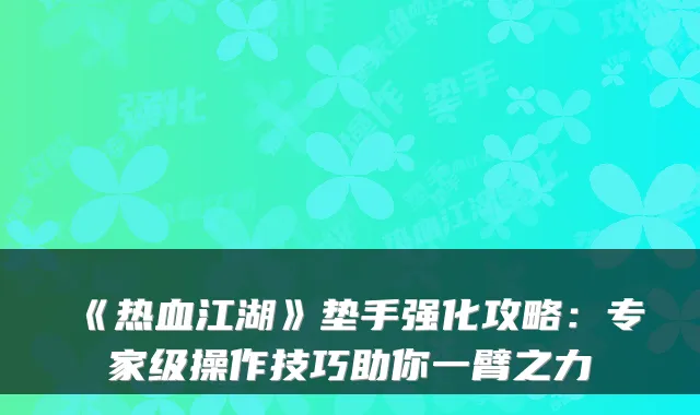 《热血江湖》垫手强化攻略：专家级操作技巧助你一臂之力