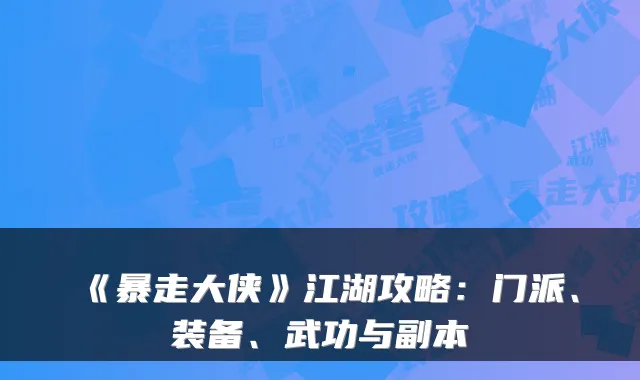 《暴走大侠》江湖攻略：门派、装备、武功与副本