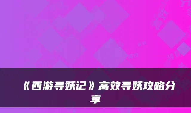 《西游寻妖记》高效寻妖攻略分享