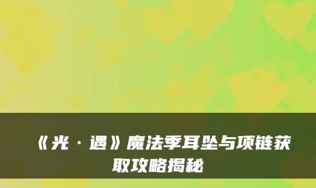 《光·遇》魔法季耳坠与项链获取攻略揭秘