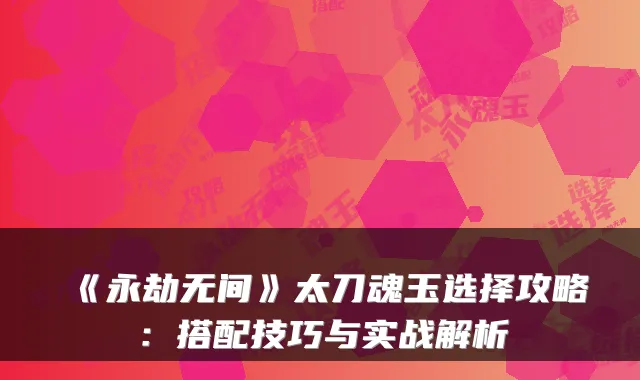 《永劫无间》太刀魂玉选择攻略：搭配技巧与实战解析