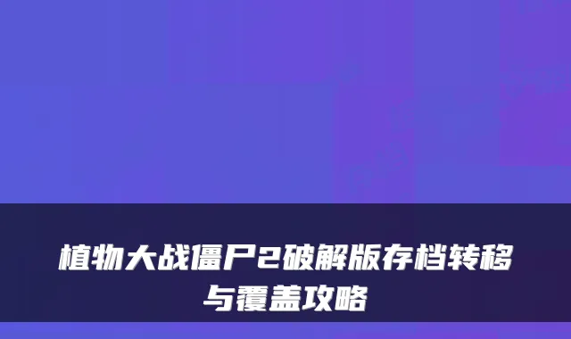 植物大战僵尸2破解版存档转移与覆盖攻略