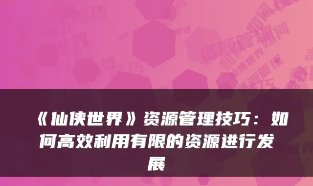 《仙侠世界》资源管理技巧：如何高效利用有限的资源进行发展