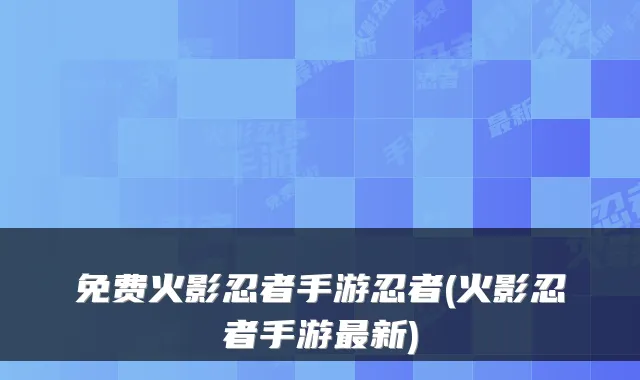 免费火影忍者手游忍者(火影忍者手游最新)