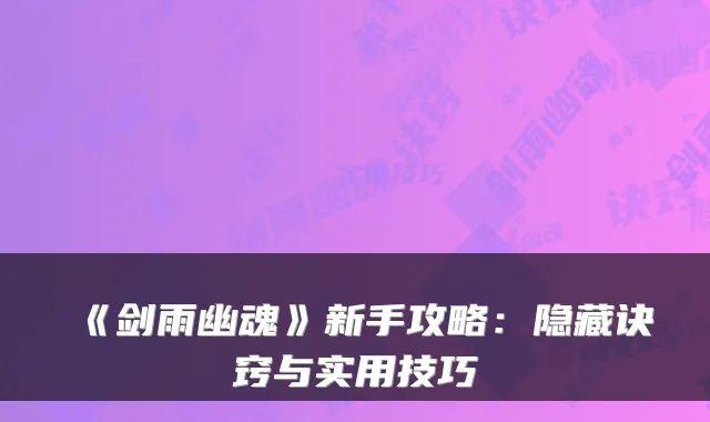 《剑雨幽魂》新手攻略:隐藏诀窍与实用技巧