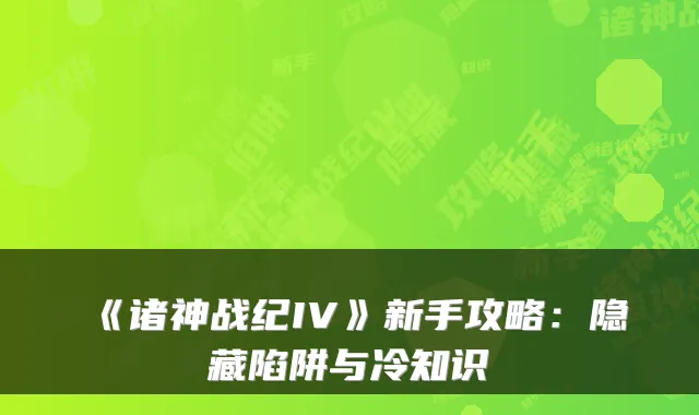 《诸神战纪IV》新手攻略:隐藏陷阱与冷知识