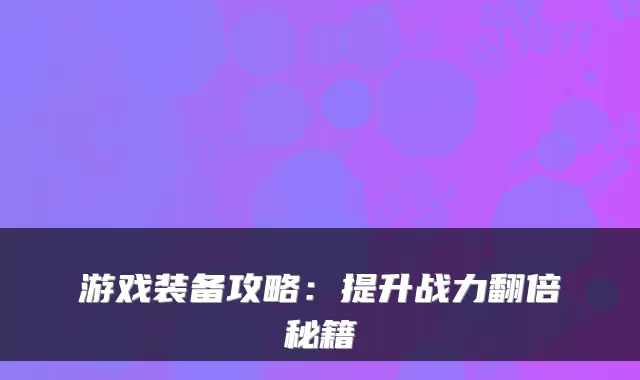 游戏装备攻略：提升战力翻倍秘籍