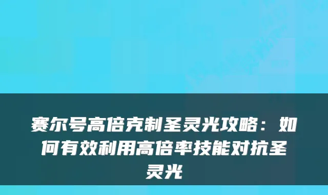 赛尔号高倍克制圣灵光攻略：如何有效利用高倍率技能对抗圣灵光