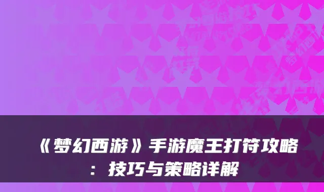 《梦幻西游》手游魔王打符攻略：技巧与策略详解