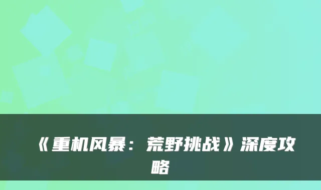 《重机风暴：荒野挑战》深度攻略