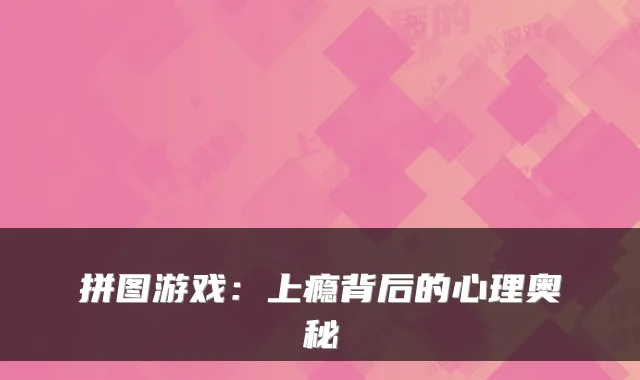 拼图游戏：上瘾背后的心理奥秘