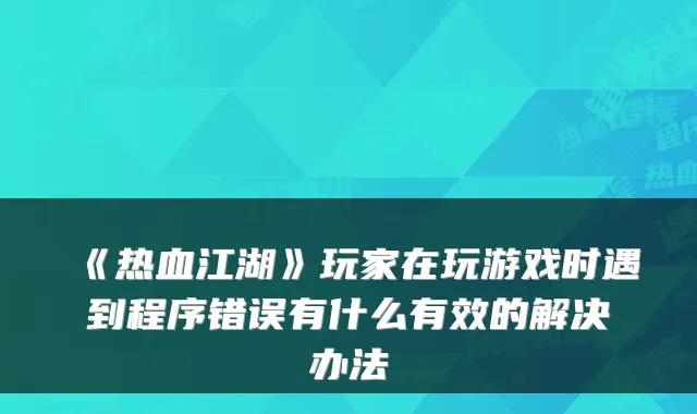 《热血江湖》玩家在玩游戏时遇到程序错误有什么有效的解决办法