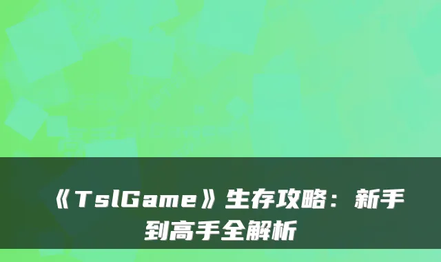 《TslGame》生存攻略：新手到高手全解析