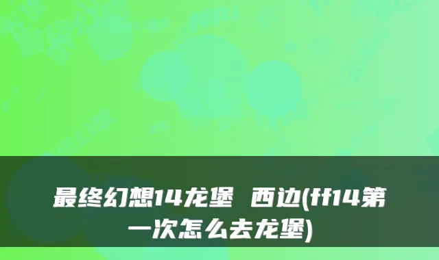 最终幻想14龙堡 西边(ff14第一次怎么去龙堡)