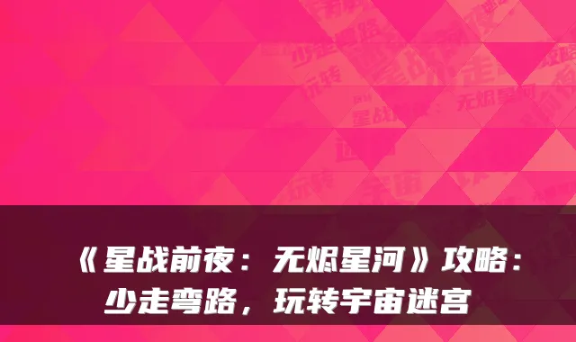 《星战前夜：无烬星河》攻略：少走弯路，玩转宇宙迷宫