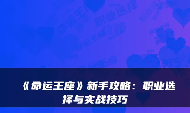 《命运王座》新手攻略：职业选择与实战技巧