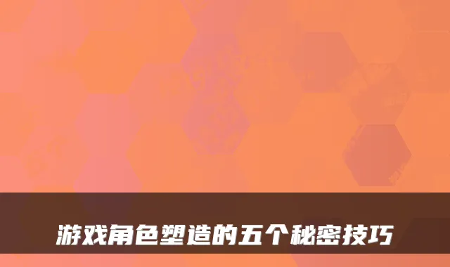 游戏角色塑造的五个秘密技巧