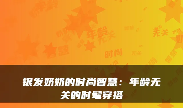 银发奶奶的时尚智慧：年龄无关的时髦穿搭