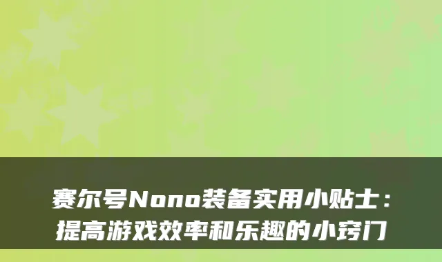 赛尔号Nono装备实用小贴士：提高游戏效率和乐趣的小窍门