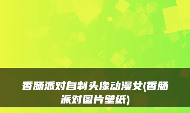 香肠派对自制头像动漫女(香肠派对图片壁纸)