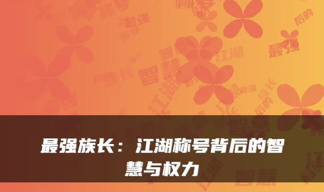 强族长:江湖称号背后的智慧与权力