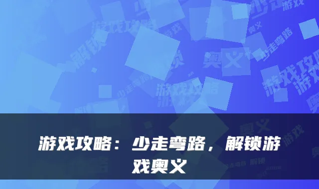 游戏攻略:少走弯路,解锁游戏奥义