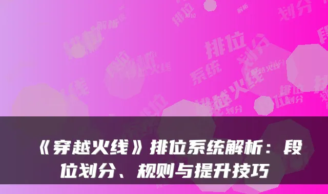 《穿越火线》排位系统解析：段位划分、规则与提升技巧