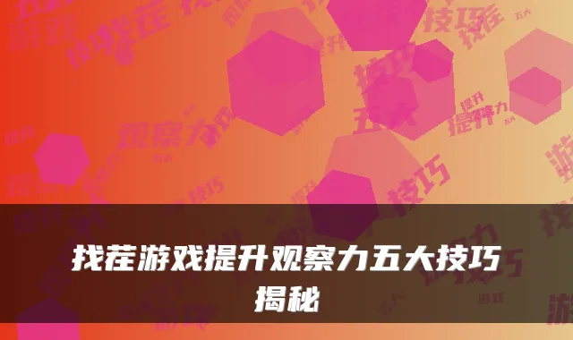 找茬游戏提升观察力五大技巧揭秘