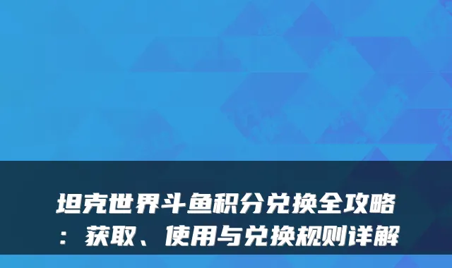 坦克世界斗鱼积分兑换全攻略：获取、使用与兑换规则详解