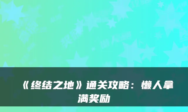 《终结之地》通关攻略:懒人拿满奖励