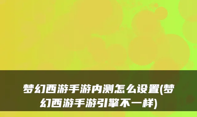 梦幻西游手游内测怎么设置(梦幻西游手游引擎不一样)