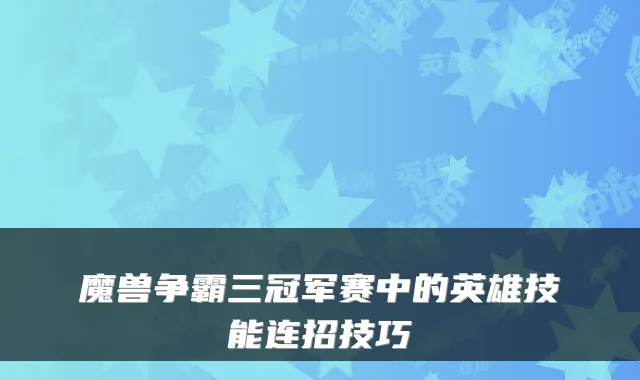 魔兽争霸三冠军赛中的英雄技能连招技巧