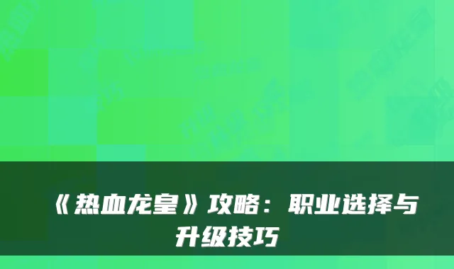 《热血龙皇》攻略:职业选择与升级技巧