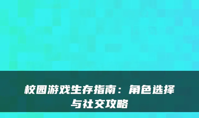 校园游戏生存指南：角色选择与社交攻略