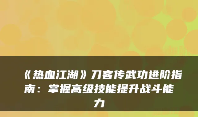 《热血江湖》刀客传武功进阶指南:掌握高级技能提升战斗能力