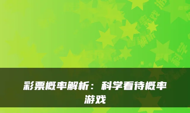 彩票概率解析:科学看待概率游戏