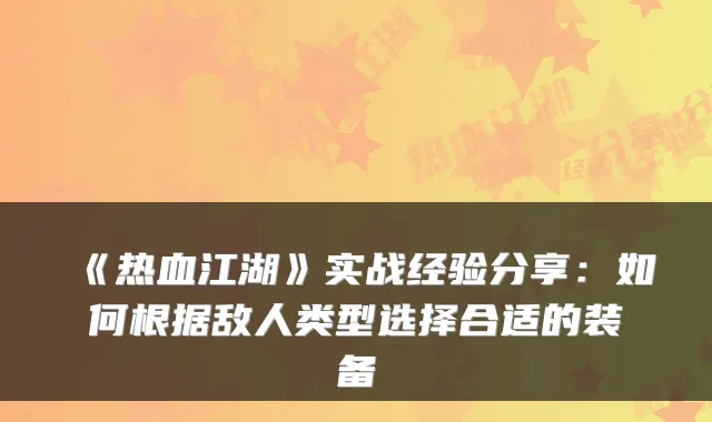 《热血江湖》实战经验分享：如何根据敌人类型选择合适的装备