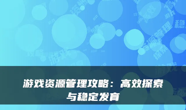 游戏资源管理攻略:高效探索与稳定发育