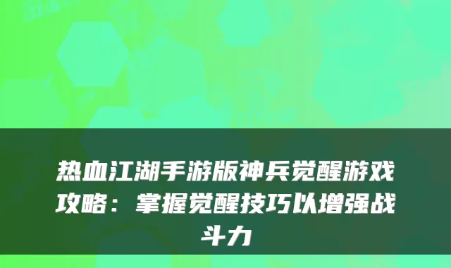 热血江湖手游版神兵觉醒游戏攻略：掌握觉醒技巧以增强战斗力