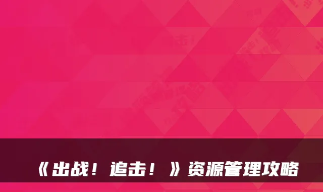 《出战！追击！》资源管理攻略