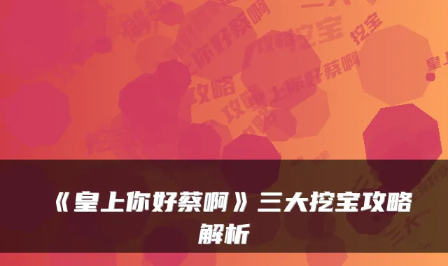 《皇上你好蔡啊》三大挖宝攻略解析