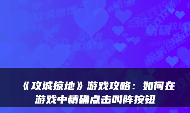 《攻城掠地》游戏攻略：如何在游戏中精确点击叫阵按钮