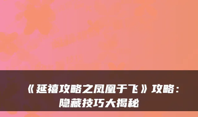 《延禧攻略之凤凰于飞》攻略：隐藏技巧大揭秘