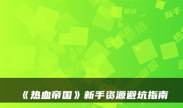 《热血帝国》新手资源避坑指南