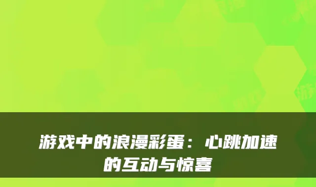 游戏中的浪漫彩蛋：心跳加速的互动与惊喜