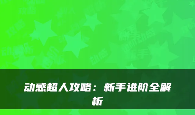 动感超人攻略：新手进阶全解析