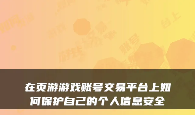 在页游游戏账号交易平台上如何保护自己的个人信息安全